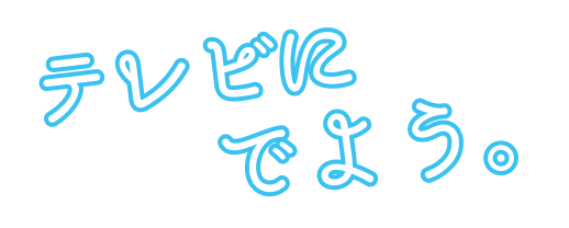 テレビにでよう。