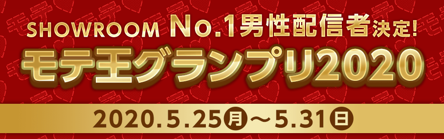 SHOWROOM No.1男性配信者決定！ モテ王グランプリ2020 2020年5月25日月曜日〜5月31日日曜日